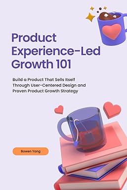 product experience led growth 101 build a product that sells itself through user centered design and proven