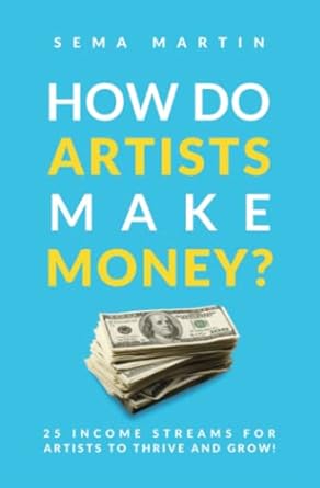 how do artists make money 25 income streams for artists to thrive and grow 1st edition mrs sema martin