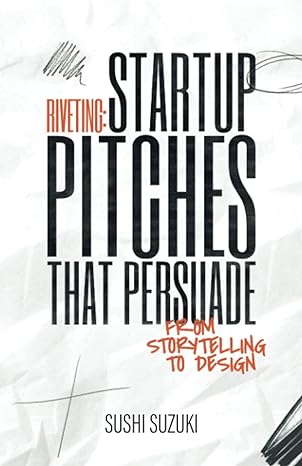 riveting startup pitches that persuade from storytelling to design 1st edition sushi suzuki 989548948x,