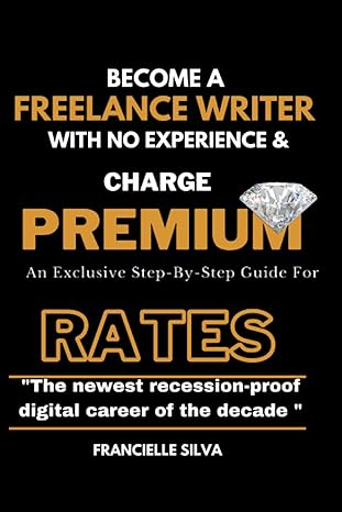 become a freelance writer with no experience and charge premium rates an exclusive step by step guide for