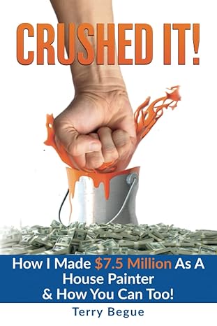 crushed it how i made $7 5 million as a house painter and how you can too 1st edition terry begue