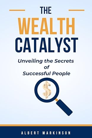 the wealth catalyst unveiling the secrets of successful people 1st edition albert markinson 979-8866753529