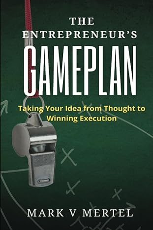 the entrepreneur s gameplan taking your idea from thought to winning execution 1st edition mark v mertel
