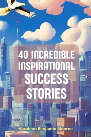 40 incredible inspirational success stories 1st edition abraham benjamin monroe 979-8858808268