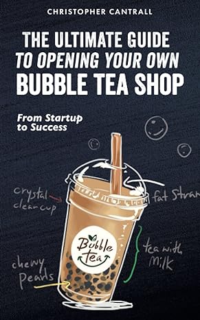 the ultimate guide to opening your own bubble tea shop from startup to success 1st edition christopher