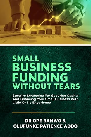 small business funding without tears surefire strategies for securing capital and financing your small