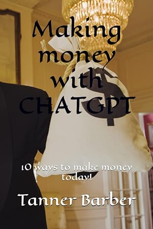 making money with chatgpt 10 ways to make money today 1st edition tanner barber 979-8379019761