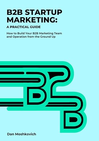 b2b startup marketing a practical guide how to build your b2b marketing operation from the ground up 1st