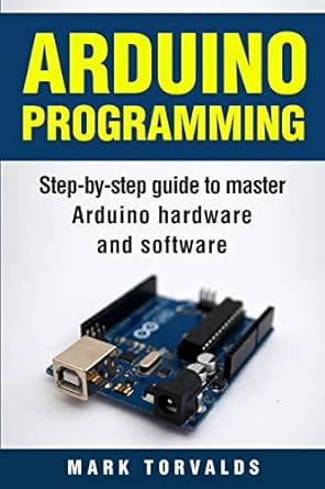 Arduino Programming Step By Step Guide To Master Arduino Hardware And Software