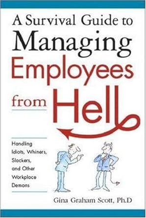 a survival guide to managing employees from hell handling idiots whiners slackers and other workplace demons