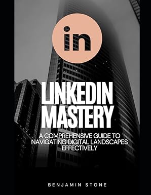 linkedin mastery a comprehensive guide to navigating digital landscapes effectively 1st edition benjamin