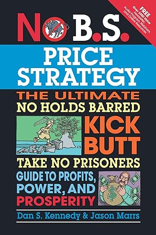 no b s price strategy the ultimate no holds barred kick butt take no prisoner guide to profits power and