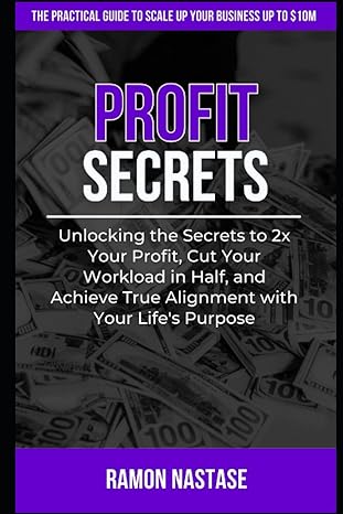 profit secrets unlocking the secrets to 2x your business profits cut your workload in half and achieve true