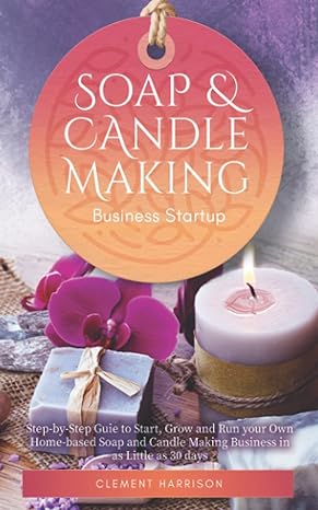 soap and candle making business startup step by step guide to start grow and run your own home based soap and