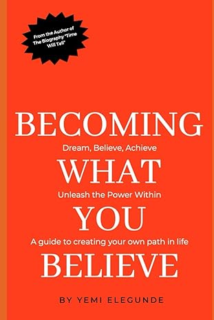 becoming what you believe dream believe achieve a guide to creating your own path in life 1st edition yemi