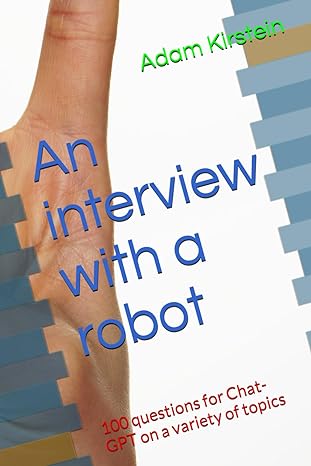 an interview with a robot 100 questions for chat gpt on a variety of topics 1st edition adam kirstein m.d