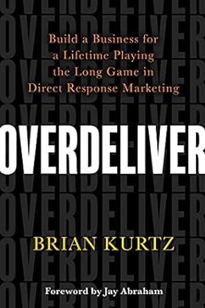 overdeliver build a business for a lifetime playing the long game in direct response marketing 1st edition
