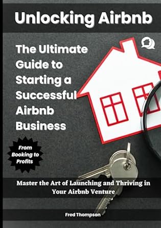 unlocking airbnb the ultimate guide to starting a successful airbnb business master the art of launching and