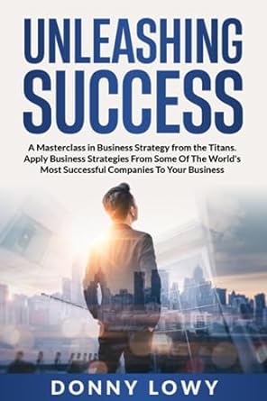 unleashing success a masterclass in business strategy from the titans apply business strategies from some of