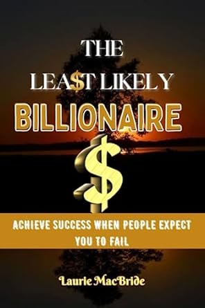 the least likely billionaire achieve success when people expect you to fail 1st edition laurie macbride