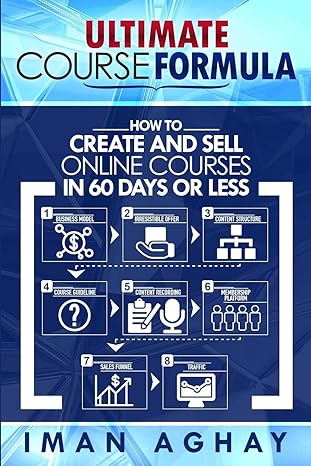 ultimate course formula how to create and sell online courses in 60 days or less 1st edition iman aghay