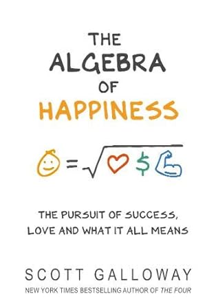 the algebra of happiness the pursuit of success love and what it all means 1st edition scott galloway