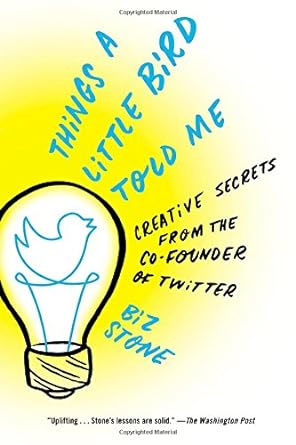 things a little bird told me creative secrets from the co founder of twitter 1st edition biz stone