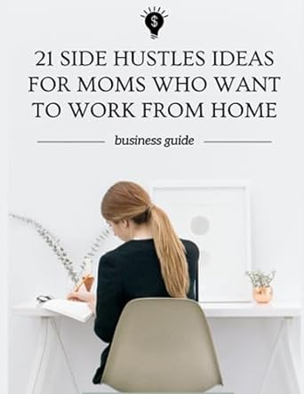 21 side hustles ideas for moms who want to work from home find the side hustle that suits you best and