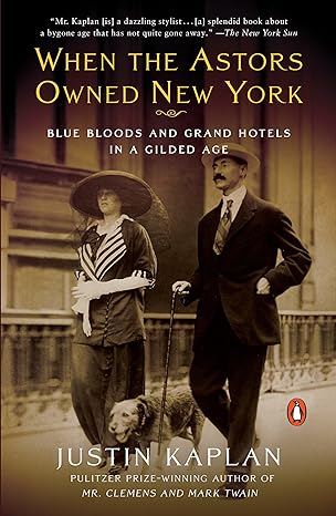 when the astors owned new york blue bloods and grand hotels in a gilded age 1st edition justin kaplan