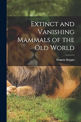 extinct and vanishing mammals of the old world 1st edition francis harper 1016292139, 978-1016292139