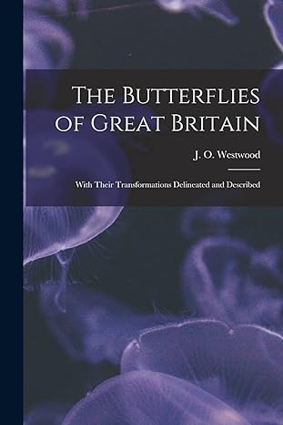 the butterflies of great britain with their transformations delineated and described 1st edition j o westwood