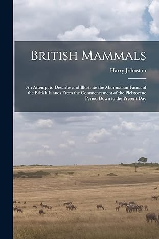 british mammals an attempt to describe and illustrate the mammalian fauna of the british islands from the