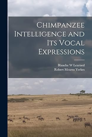 chimpanzee intelligence and its vocal expressions 1st edition robert mearns yerkes ,blanche w learned