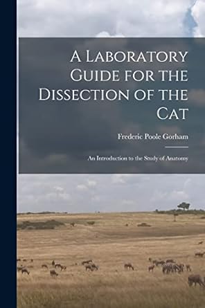 a laboratory guide for the dissection of the cat an introduction to the study of anatomy 1st edition frederic