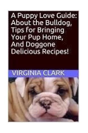 a puppy love guide about the bulldog tips for bringing your pup home and doggone delicious recipes 1st