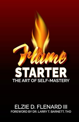 flame starter the art of self mastery 1st edition mr. elzie d. flenard iii 979-8218098414