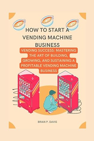 How To Start A Vending Machine Business Vending Success Mastering The Art Of Building Growing And Sustaining A Profitable Vending Machine Business