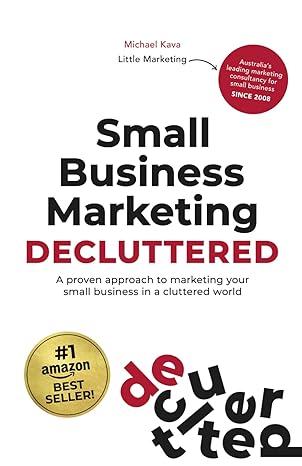 small business marketing decluttered a proven approach to marketing your small business in a cluttered world