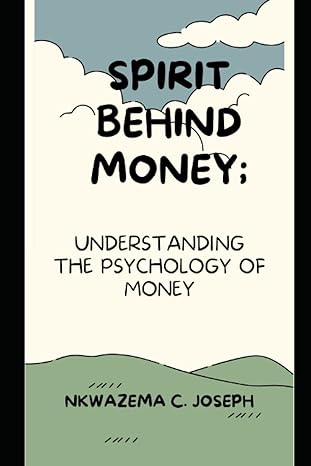 spirit behind money understanding the psychology of money 1st edition nkwazema c. joseph 979-8391801689