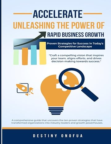 accelerate unleashing the power of rapid business growth proven strategies for success in today s competitive