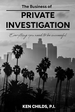 the business of private investigation everything you need to know to be successful 1st edition ken childs