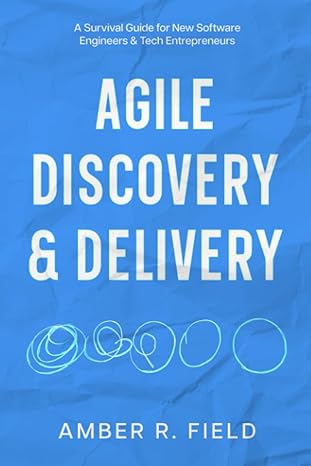 agile discovery and delivery a survival guide for new software engineers and tech entrepreneurs 1st edition