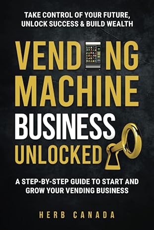vending machine business unlocked a step by step guide to start and grow your vending business 1st edition