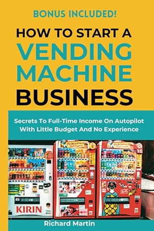 how to start a vending machine business secrets to full time income on autopilot with little budget and no