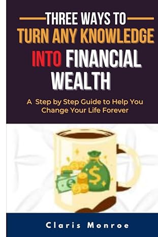 three ways to turn any knowledge into financial wealth step by step guide to help you change your life