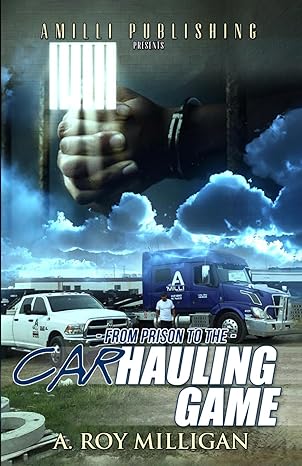 from prison to the car hauling game the trucking industry blueprint for beginners 1st edition a. roy milligan