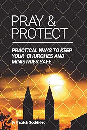 pray and protect practical ways to keep your churches and ministries safe 2nd edition patrick sookhdeo