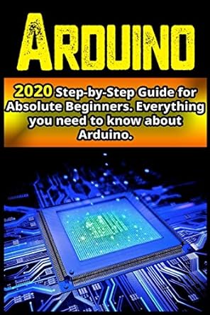 arduino 2020 step by step guide for absolute beginners everything you need to know about arduino 1st edition