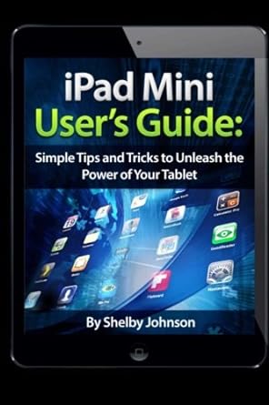 ipad mini users guide simple tips and tricks to unleash the power of your tablet 1st edition shelby johnson