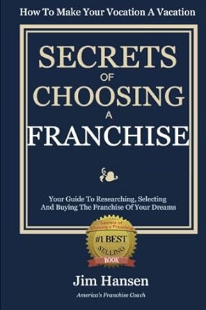 secrets of choosing the right franchise your guide to researching selecting and buying the franchise of your